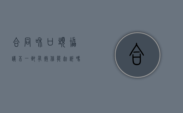 合同和口头协议不一致有微信能起诉吗（合同和口头协议不一致可以撤销合同吗）