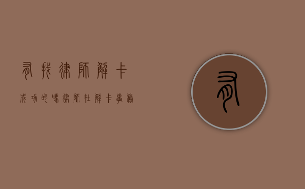 有找律师解卡成功的吗？律师在解卡事务中的作用与案例分析