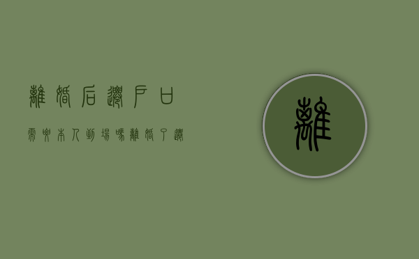 离婚后迁户口需要本人到场吗（离婚了迁户口需要男方户口本吗）