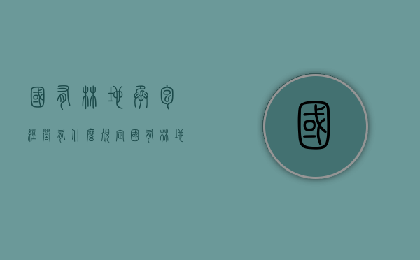 国有林地承包经营有什么规定（国有林地发包程序）