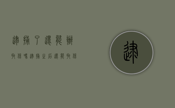 逮捕了还能办取保吗（逮捕之后还能取保候审吗）