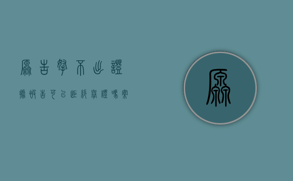 原告拿不出证据被告可以拒绝举证吗（案件的原告一直拿不出有力的证据）