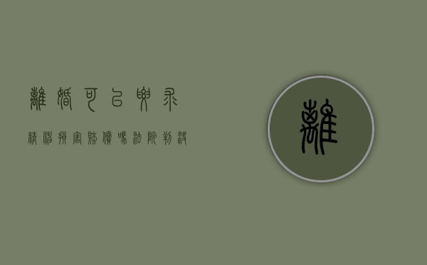 离婚可以要求精神损害赔偿吗法院判决书（离婚能不能要精神损失费）