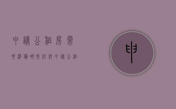 申请公租房需要准备哪些材料（申请公租房都需要什么证明）