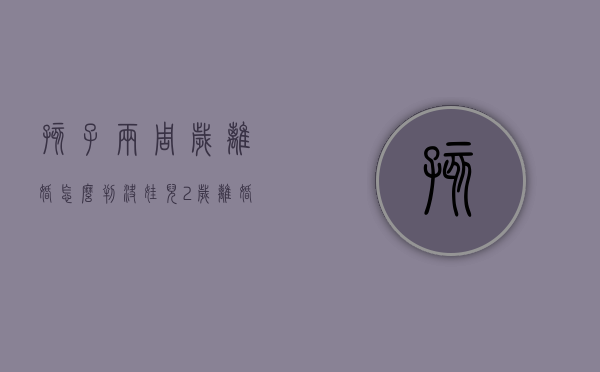 孩子两周岁离婚怎么判决？（娃儿2岁离婚怎么判决）