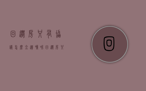 回迁房只有协议怎么立遗嘱呢（回迁房只有回迁协议能立遗嘱吗）