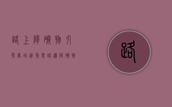 路上障碍物引发事故谁负责（路边障碍物造成事故）