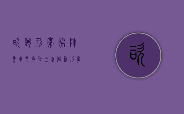 咨询刑案律师费用是多少？全面解析刑事律师收费标准和影响因素