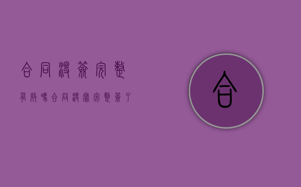 合同没签完整有效吗（合同没写完整签了字生效么）