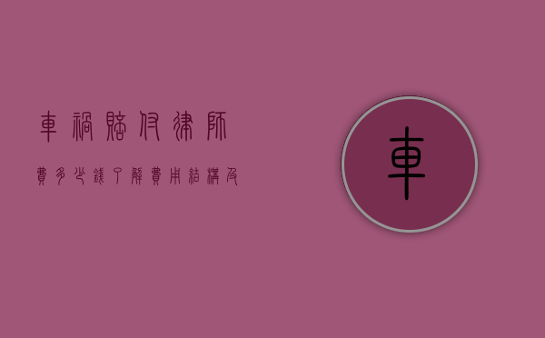 车祸赔付律师费多少钱？了解费用结构及影响因素
