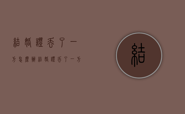 结婚证丢了一方怎么办（结婚证丢了一方又不愿意离婚怎么办）
