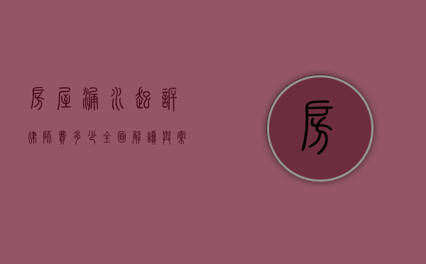 房屋漏水起诉律师费多少？全面解读与案例分析