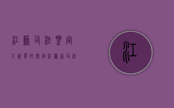 江苏司法鉴定人资质的规定（江苏省司法鉴定人 职称评审结果）