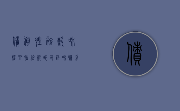 债务性融资和权益性融资的区别和联系是什么（权益性融资和债权融资各有哪些优缺点?）