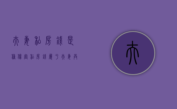 夫妻私房钱是种伤害（私房钱属于夫妻共同财产吗）