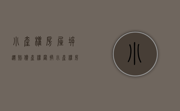 小产权房屋拆迁赔偿产权置换（小产权房屋拆迁赔偿产权置换比例）