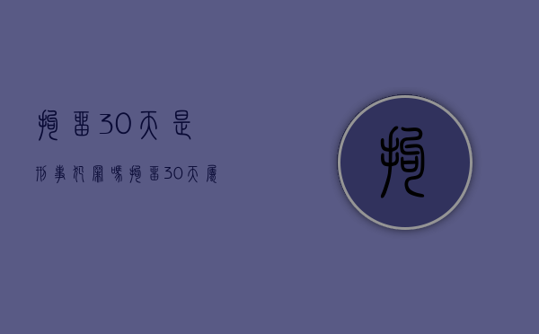 拘留30天是刑事犯罪吗（拘留30天属于坐牢么嘛）