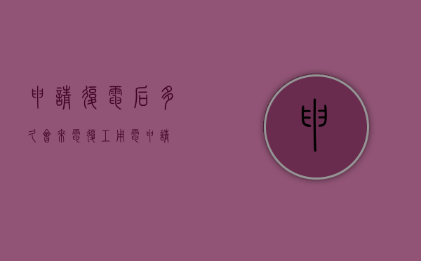 申请复电后多久会来电（复工用电申请）