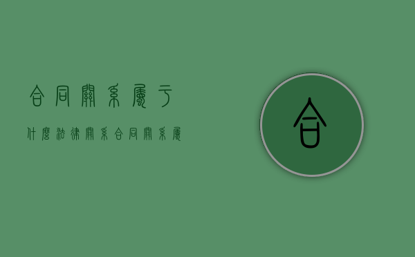合同关系属于什么法律关系（合同关系属于）