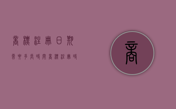 商标注册日期需要多长时间（商标注册时间周期怎么算的）