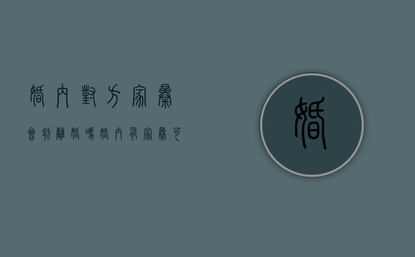 婚内对方家暴会判离婚吗（婚内有家暴可以要求男方赔偿吗?）