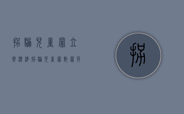 拐骗儿童罪立案标准（拐骗儿童罪数罪并罚）