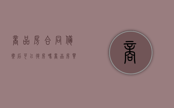 商品房合同备案后可以退房吗（商品房买卖合同备案后可以退吗现在）