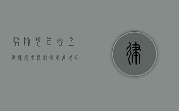 律师可以去上海开庭吗？探讨律师异地出庭的可行性与注意事项