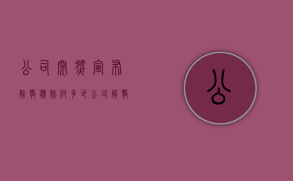 公司突然宣布解散应赔付多少（公司解散的赔偿标准）