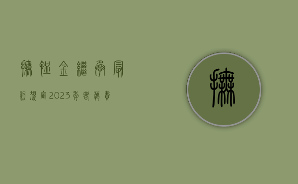 抚恤金继承最新规定2023年（丧葬费继承人怎样分配法律规定）