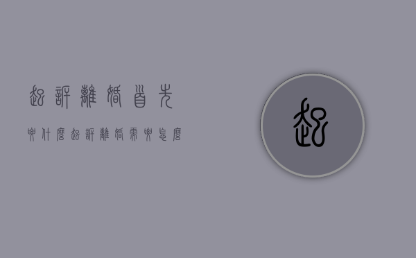 起诉离婚首先要什么（起诉离婚需要怎么操作）