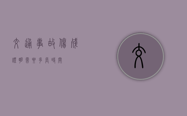 交通事故伤残证明需要多长时间