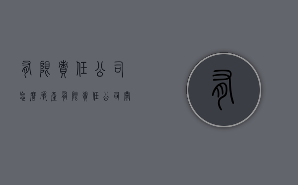 有限责任公司怎么破产（有限责任公司关闭流程）