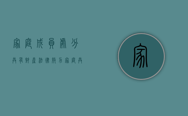 家庭成员处分共有财产法律效力（家庭共有财产的处分）