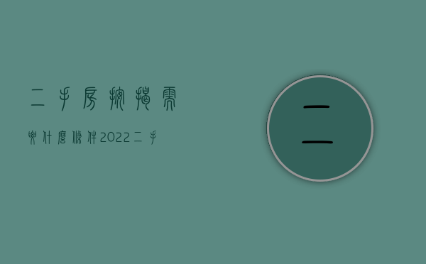 二手房按揭需要什么条件2022（二手房按揭的条件）