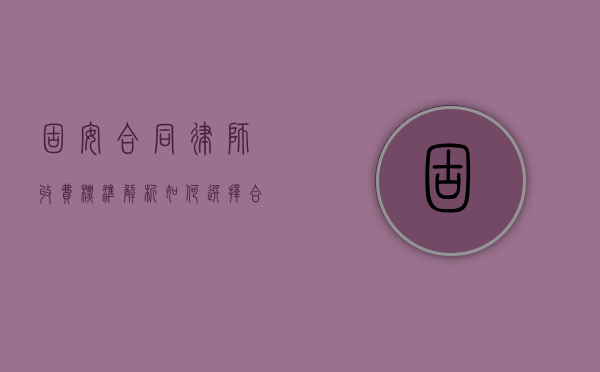 固安合同律师收费标准解析，如何选择合适的律师服务？