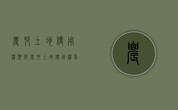 农村土地使用权期限（农村土地使用权年限规定最新版）