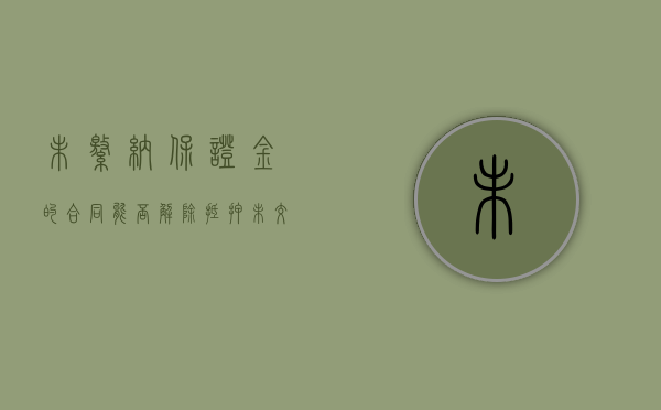 未缴纳保证金的合同能否解除抵押（未交保证金）