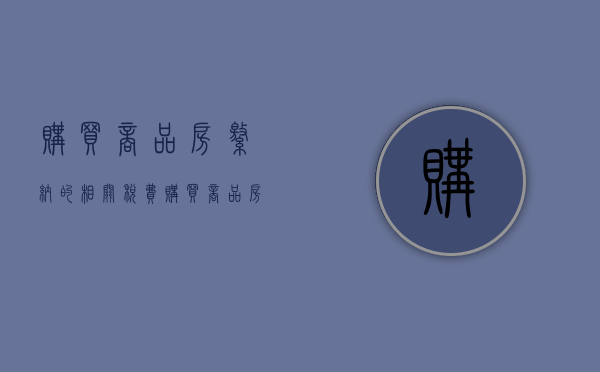 购买商品房缴纳的相关税费（购买商品房缴纳的相关税费怎么算）