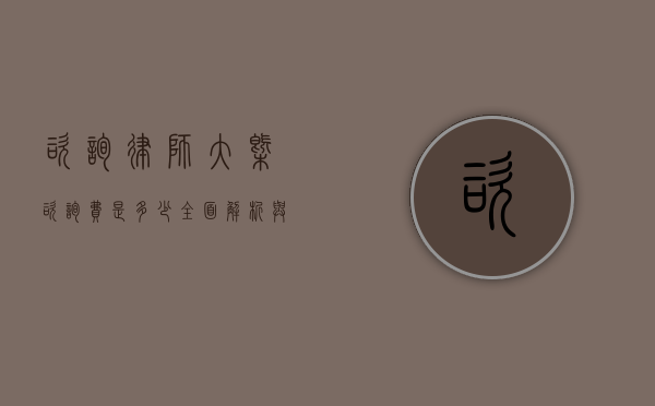 咨询律师大概咨询费是多少？全面解析与考量