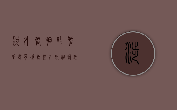 涉外婚姻结婚手续有哪些（涉外婚姻办理流程）