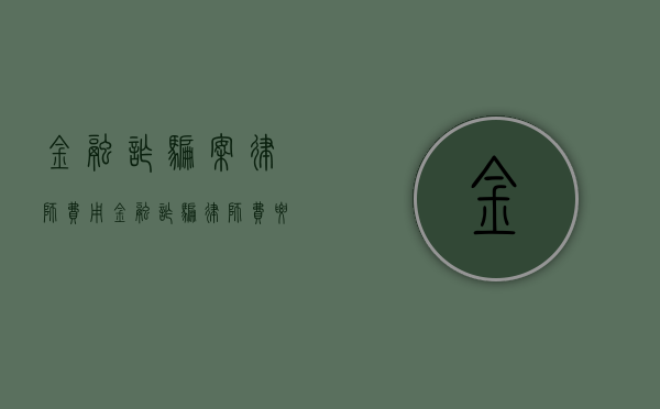 金融诈骗案律师费用（金融诈骗律师费要多少）