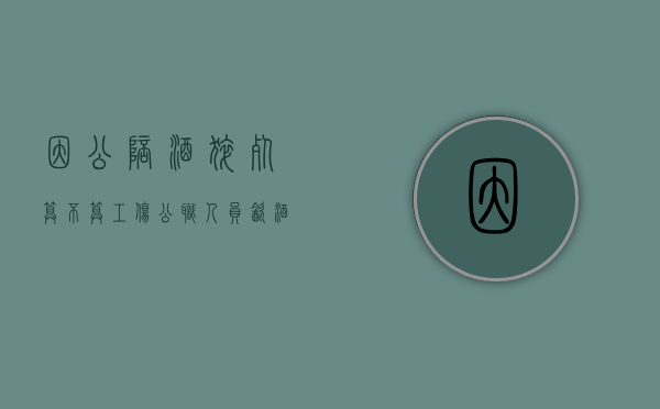 因公陪酒猝死算不算工伤？（公职人员饮酒死亡）
