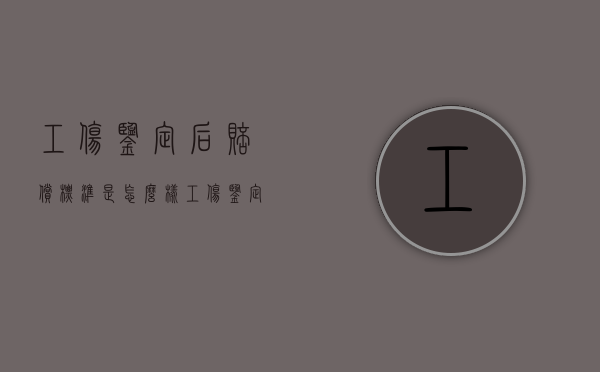 工伤鉴定后赔偿标准是怎么样（工伤鉴定后找谁赔偿?）