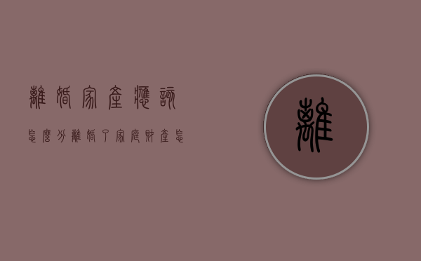 离婚家产应该怎么分（离婚了家庭财产怎么分）