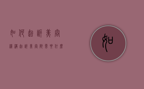 如何起诉美容机构（起诉美容院需要什么证据）