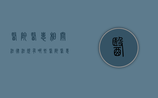 医院医患相关法律法规有哪些（医院医患相关法律法规有哪些内容）