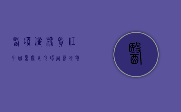医疗侵权责任中因果关系的认定（医疗损害因果关系责任认定）