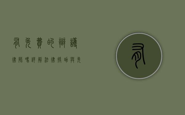 有免费的辩护律师吗？详解法律援助与免费辩护