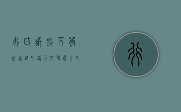 行政诉讼不服诉讼费申请行政复议可以吗？（不服行政复议的行政诉讼诉状范本）